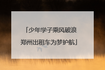少年学子乘风破浪 郑州出租车为梦护航