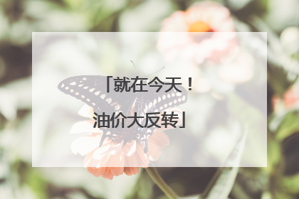 就在今天！油价大反转