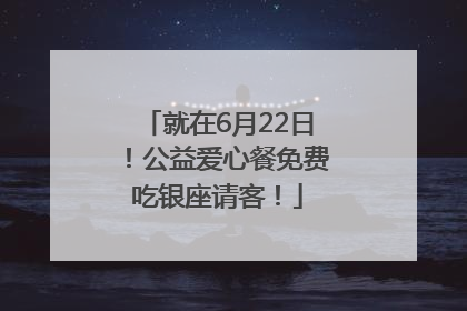 就在6月22日！公益爱心餐免费吃银座请客！