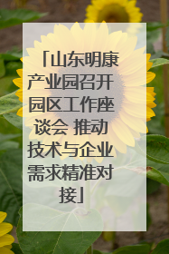 山东明康产业园召开园区工作座谈会 推动技术与企业需求精准对接