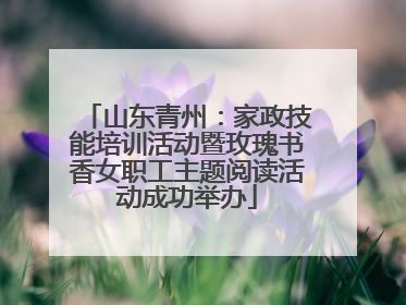 山东青州：家政技能培训活动暨玫瑰书香女职工主题阅读活动成功举办