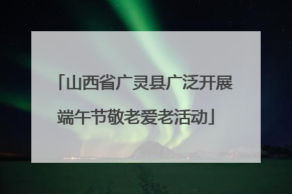 山西省广灵县广泛开展端午节敬老爱老活动