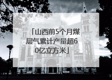 山西前5个月煤层气累计产量超60亿立方米