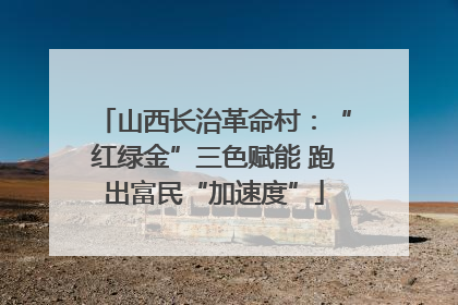 山西长治革命村：“红绿金”三色赋能 跑出富民“加速度”