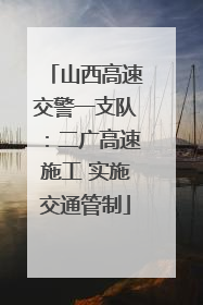 山西高速交警一支队：二广高速施工 实施交通管制
