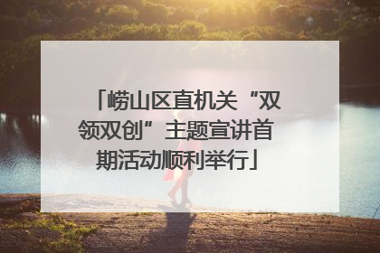 崂山区直机关“双领双创”主题宣讲首期活动顺利举行