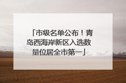 市级名单公布！青岛西海岸新区入选数量位居全市第一