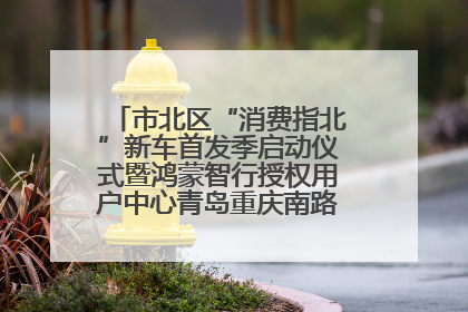 市北区“消费指北”新车首发季启动仪式暨鸿蒙智行授权用户中心青岛重庆南路开业盛典成功举办