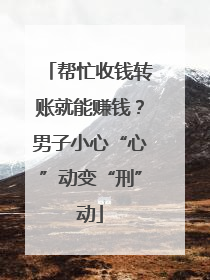 帮忙收钱转账就能赚钱？男子小心“心”动变“刑”动