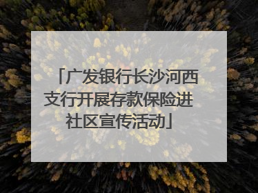广发银行长沙河西支行开展存款保险进社区宣传活动
