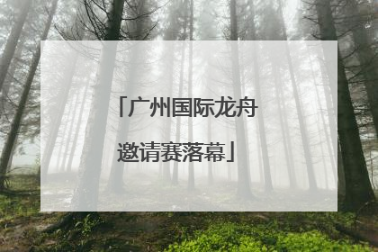广州国际龙舟邀请赛落幕