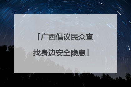 广西倡议民众查找身边安全隐患