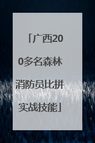广西200多名森林消防员比拼实战技能