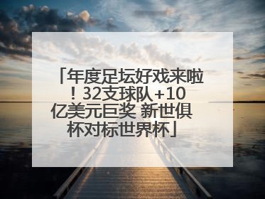 年度足坛好戏来啦！32支球队+10亿美元巨奖 新世俱杯对标世界杯