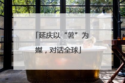 延庆以“薯”为媒，对话全球