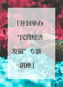 开封举办“民营经济发展”专题讲座