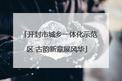 开封市城乡一体化示范区 古韵新章展风华