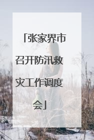 张家界市召开防汛救灾工作调度会
