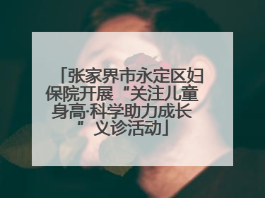 张家界市永定区妇保院开展“关注儿童身高·科学助力成长”义诊活动
