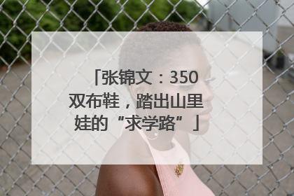 张锦文：350双布鞋，踏出山里娃的“求学路”