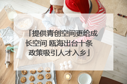 提供青创空间更给成长空间 瓯海出台十条政策吸引人才入乡