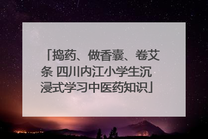 捣药、做香囊、卷艾条 四川内江小学生沉浸式学习中医药知识