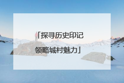 探寻历史印记 领略城村魅力