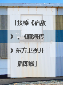 接棒《宿敌》，《藏海传》东方卫视开播即燃