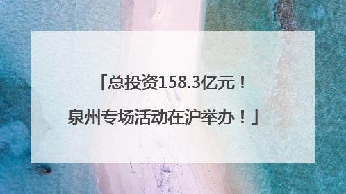 总投资158.3亿元！泉州专场活动在沪举办！