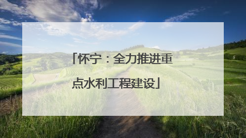 怀宁：全力推进重点水利工程建设