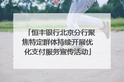 恒丰银行北京分行聚焦特定群体持续开展优化支付服务宣传活动