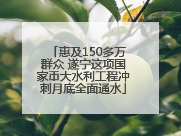 惠及150多万群众 遂宁这项国家重大水利工程冲刺月底全面通水