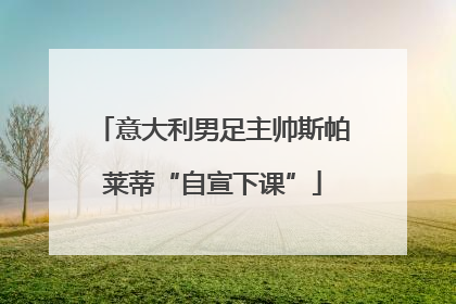 意大利男足主帅斯帕莱蒂“自宣下课”