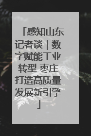 感知山东记者谈｜数字赋能工业转型 枣庄打造高质量发展新引擎