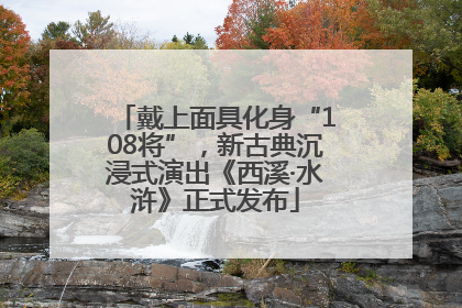 戴上面具化身“108将”，新古典沉浸式演出《西溪·水浒》正式发布