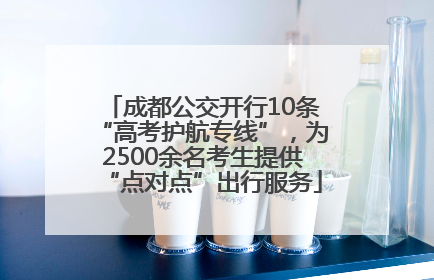 成都公交开行10条“高考护航专线”，为2500余名考生提供“点对点”出行服务