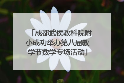 成都武侯教科院附小成功举办第八届教学节数学专场活动
