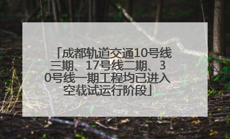 成都轨道交通10号线三期、17号线二期、30号线一期工程均已进入空载试运行阶段