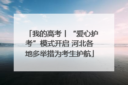 我的高考丨“爱心护考”模式开启 河北各地多举措为考生护航