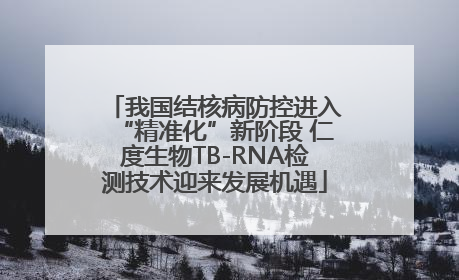 我国结核病防控进入“精准化”新阶段 仁度生物TB-RNA检测技术迎来发展机遇