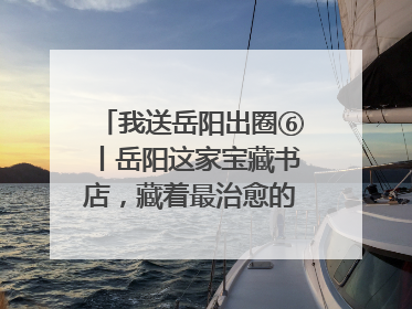 我送岳阳出圈⑥丨岳阳这家宝藏书店，藏着最治愈的文艺DNA