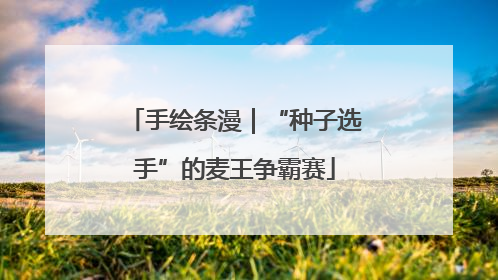 手绘条漫｜“种子选手”的麦王争霸赛