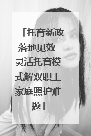 托育新政落地见效 灵活托育模式解双职工家庭照护难题