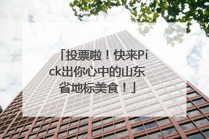 投票啦！快来Pick出你心中的山东省地标美食！
