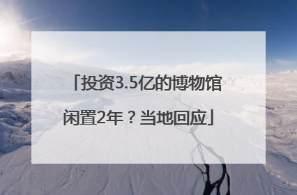 投资3.5亿的博物馆闲置2年？当地回应