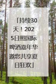 持续30天！2025日照国际啤酒嘉年华邀您共享夏日狂欢
