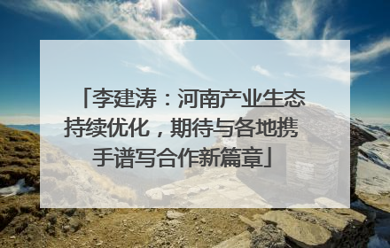 李建涛：河南产业生态持续优化，期待与各地携手谱写合作新篇章