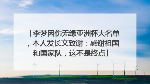 李梦因伤无缘亚洲杯大名单，本人发长文致谢：感谢祖国和国家队，这不是终点