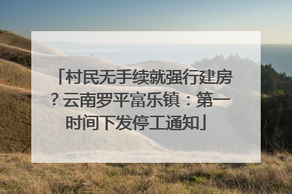 村民无手续就强行建房？云南罗平富乐镇：第一时间下发停工通知
