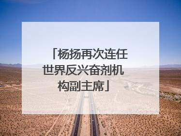 杨扬再次连任世界反兴奋剂机构副主席
